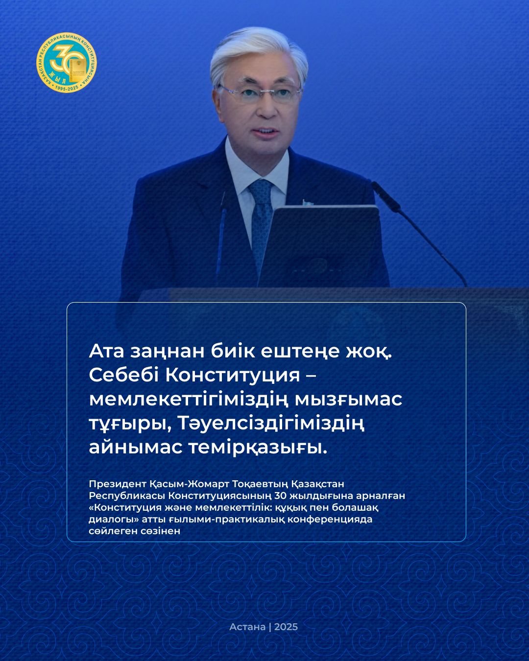 Ата заңнан биік ештеңе жоқ. Себебі Конституция - мемлекеттігіміздің мызғымас тұғыры, Тәуелсіздігіміздің айнымас темірқазығы.
